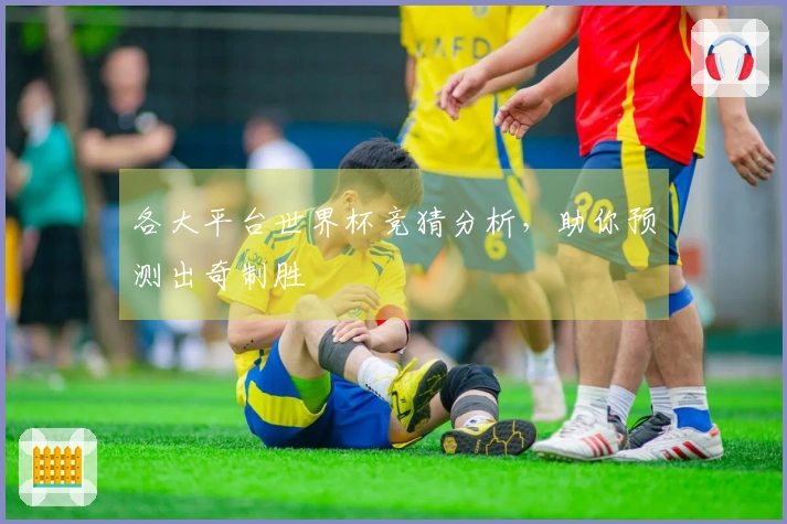 各大平台世界杯竞猜分析，助你预测出奇制胜