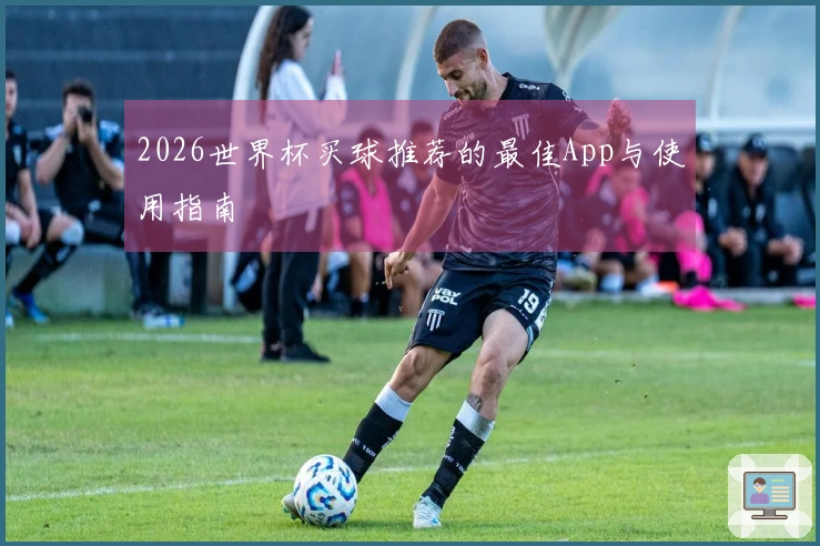 2026世界杯买球推荐的最佳App与使用指南
