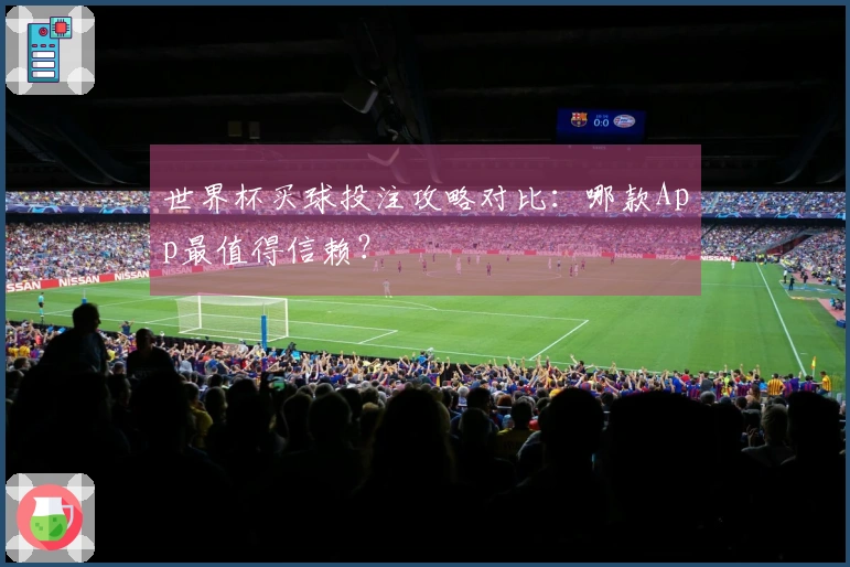 世界杯买球投注攻略对比：哪款App最值得信赖？