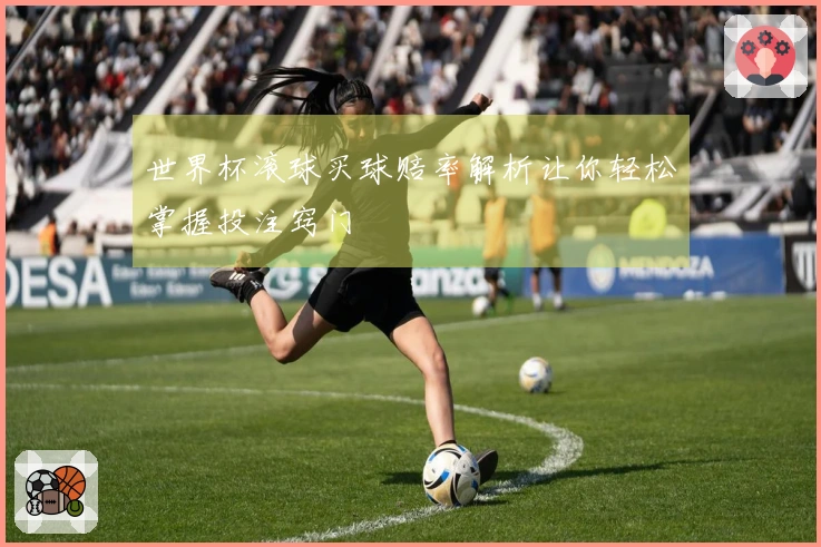 世界杯滚球买球赔率解析让你轻松掌握投注窍门
