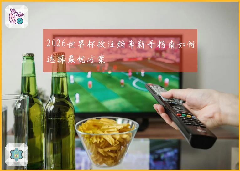 2026世界杯投注赔率新手指南如何选择最优方案