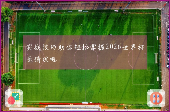 实战技巧助你轻松掌握2026世界杯竞猜攻略