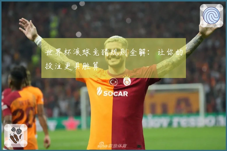 世界杯滚球竞猜规则全解：让你的投注更具胜算