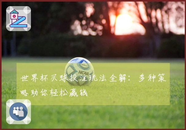 世界杯买球投注玩法全解：多种策略助你轻松赢钱