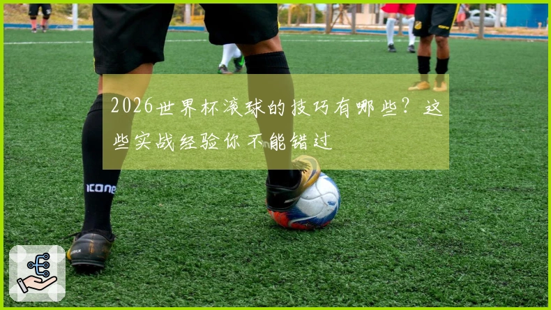 2026世界杯滚球的技巧有哪些？这些实战经验你不能错过