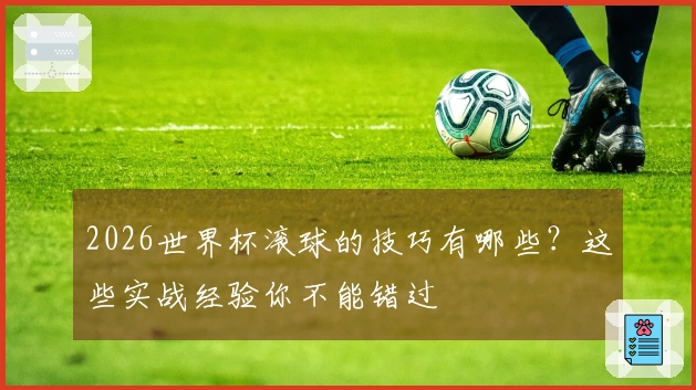 2026世界杯滚球的技巧有哪些？这些实战经验你不能错过