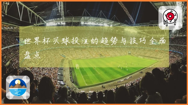 世界杯买球投注的趋势与技巧全面盘点