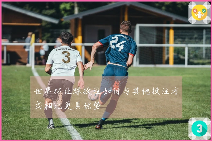 世界杯让球投注如何与其他投注方式相比更具优势