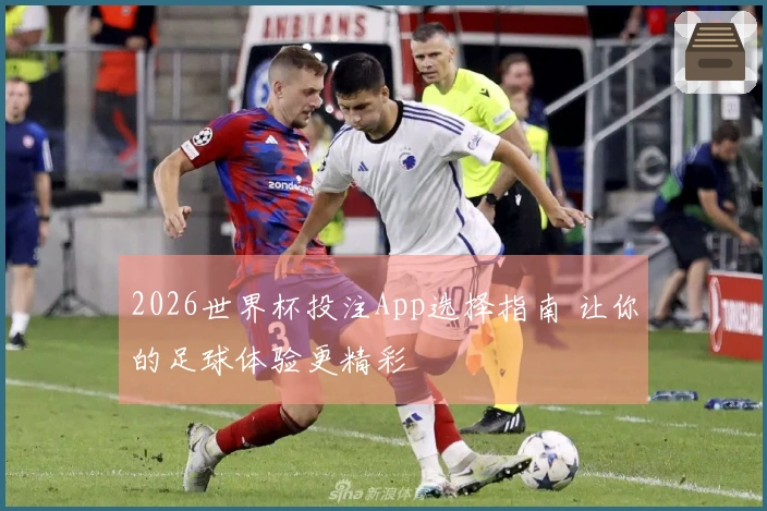 2026世界杯投注App选择指南 让你的足球体验更精彩