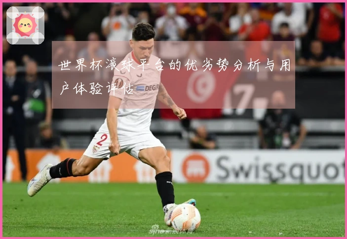 世界杯滚球平台的优劣势分析与用户体验评估