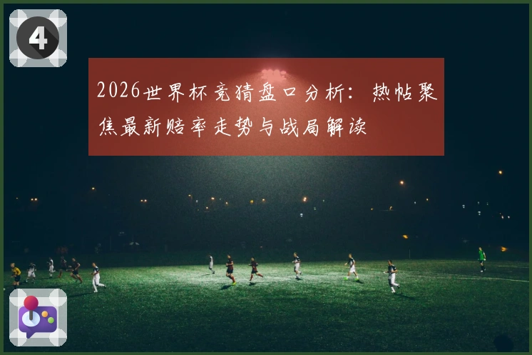 2026世界杯竞猜盘口分析：热帖聚焦最新赔率走势与战局解读