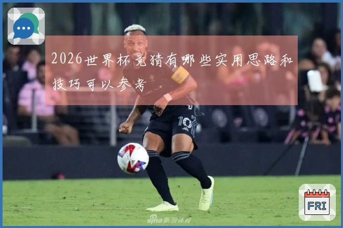 2026世界杯竞猜有哪些实用思路和技巧可以参考