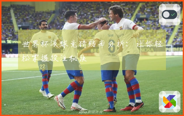 世界杯滚球竞猜赔率分析：让你轻松掌握投注秘诀