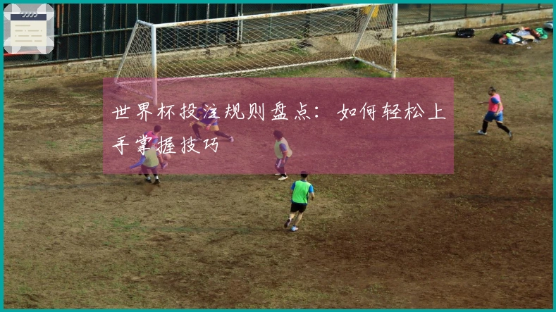 世界杯投注规则盘点：如何轻松上手掌握技巧