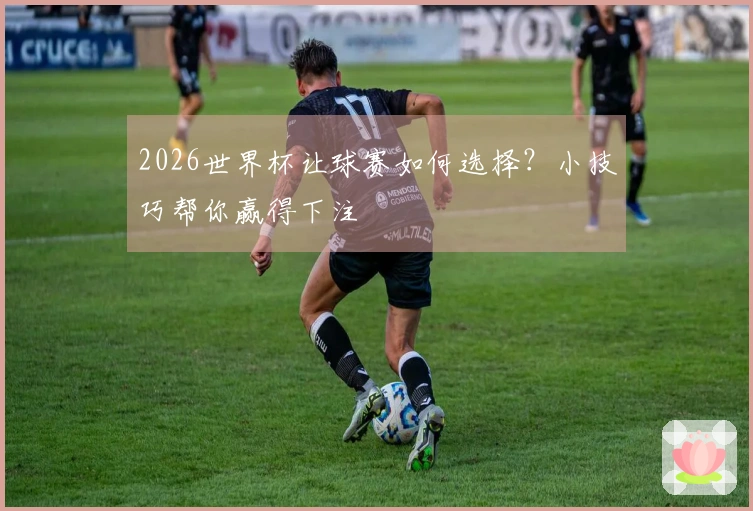 2026世界杯让球赛如何选择？小技巧帮你赢得下注