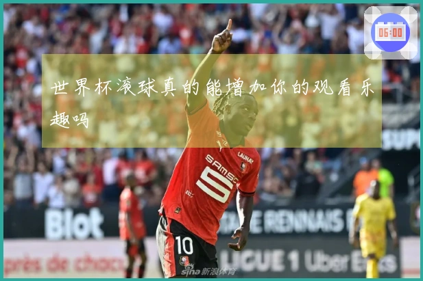 世界杯滚球真的能增加你的观看乐趣吗