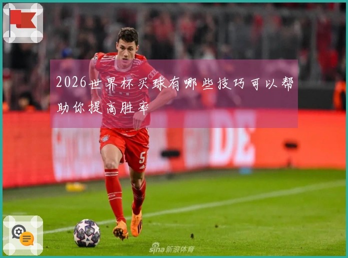 2026世界杯买球有哪些技巧可以帮助你提高胜率