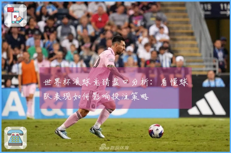 世界杯滚球竞猜盘口分析：看懂球队表现如何影响投注策略