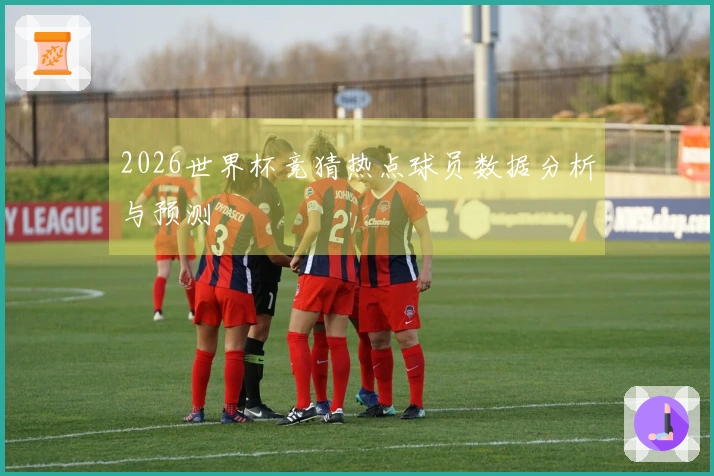 2026世界杯竞猜热点球员数据分析与预测