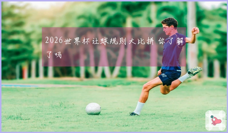 2026世界杯让球规则大比拼 你了解了吗
