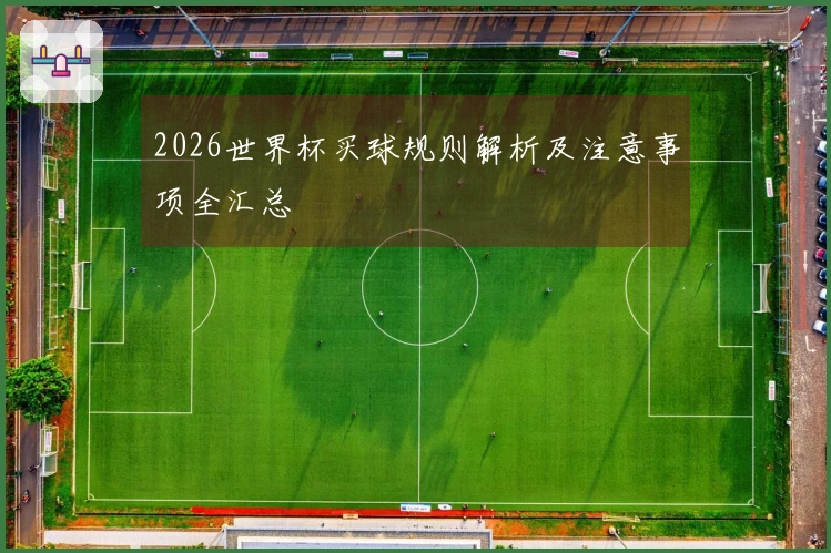 2026世界杯买球规则解析及注意事项全汇总