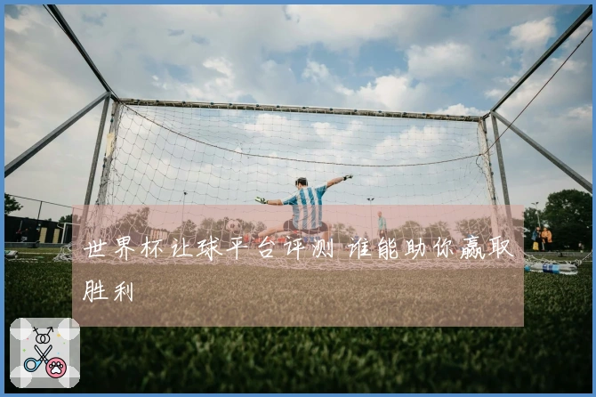 世界杯让球平台评测 谁能助你赢取胜利