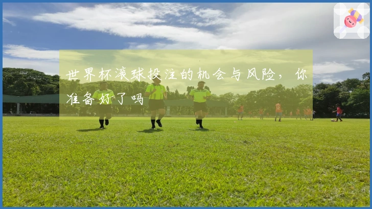 世界杯滚球投注的机会与风险，你准备好了吗