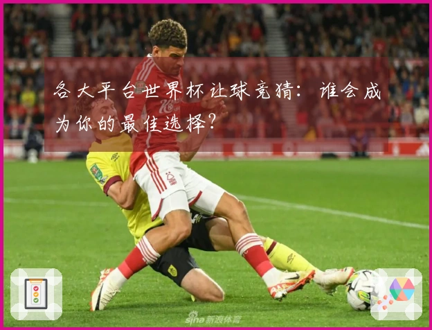 各大平台世界杯让球竞猜：谁会成为你的最佳选择？