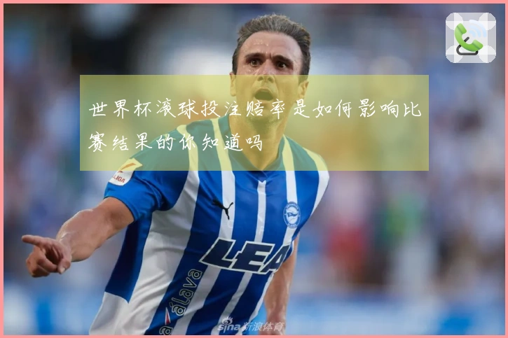 世界杯滚球投注赔率是如何影响比赛结果的你知道吗