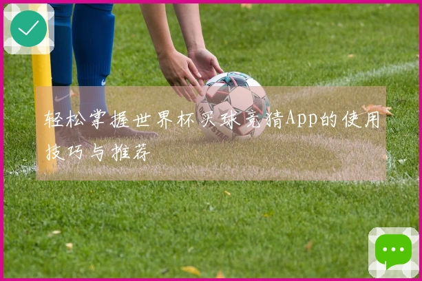 轻松掌握世界杯买球竞猜App的使用技巧与推荐