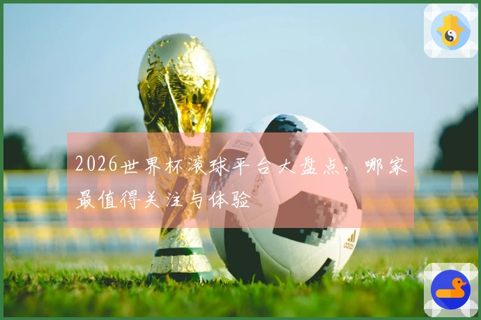 2026世界杯滚球平台大盘点，哪家最值得关注与体验