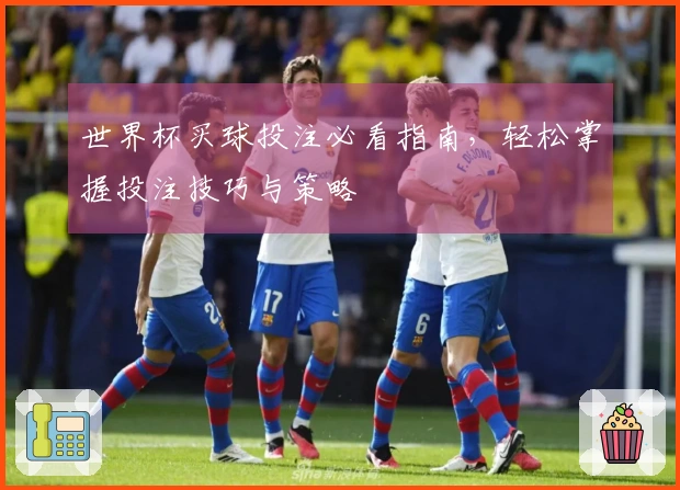 世界杯买球投注必看指南，轻松掌握投注技巧与策略