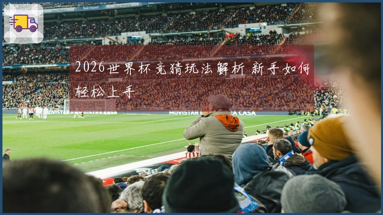 2026世界杯竞猜玩法解析 新手如何轻松上手
