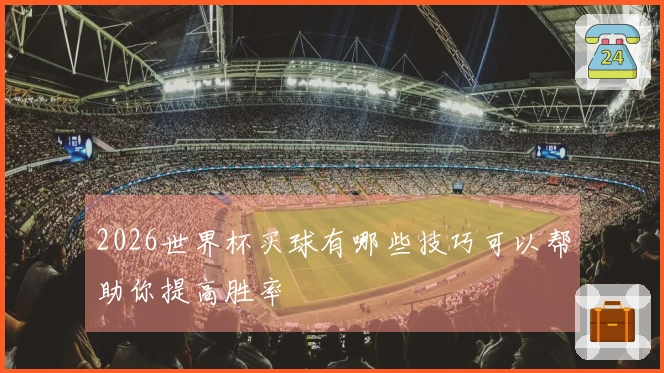 2026世界杯买球有哪些技巧可以帮助你提高胜率